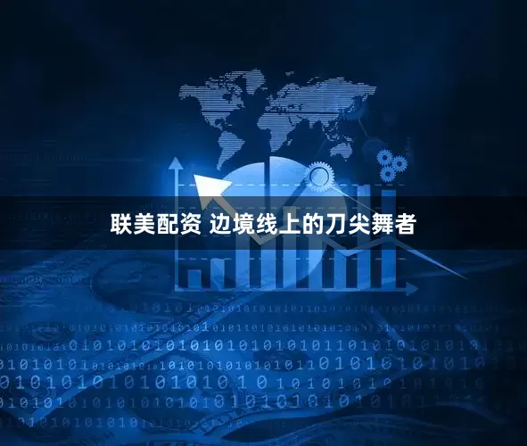联美配资 边境线上的刀尖舞者