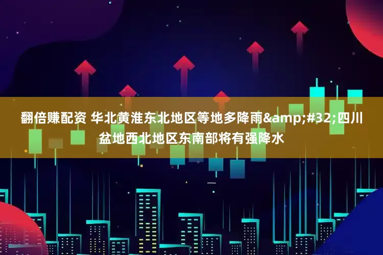 翻倍赚配资 华北黄淮东北地区等地多降雨 四川盆地西北地区东南部将有强降水