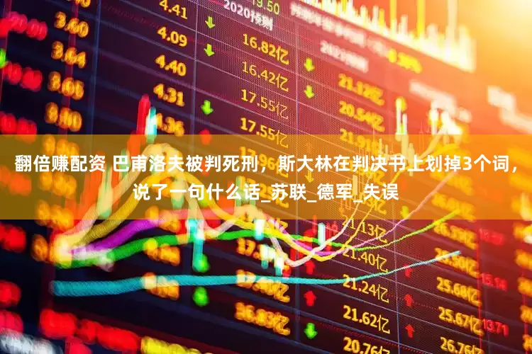 翻倍赚配资 巴甫洛夫被判死刑，斯大林在判决书上划掉3个词，说了一句什么话_苏联_德军_失误