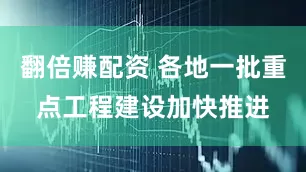 翻倍赚配资 各地一批重点工程建设加快推进