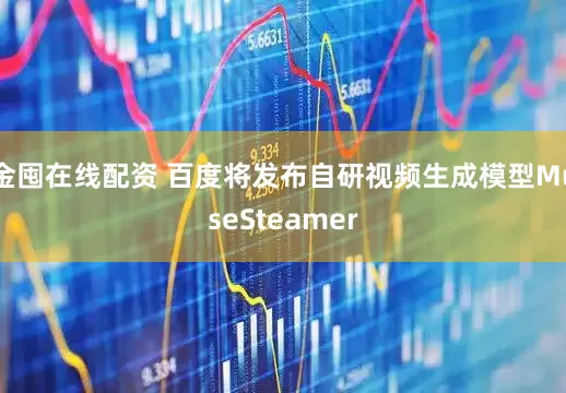 金囤在线配资 百度将发布自研视频生成模型MuseSteamer