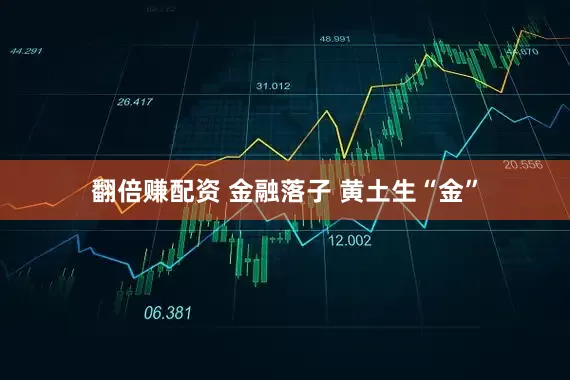 翻倍赚配资 金融落子 黄土生“金”