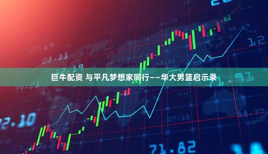 巨牛配资 与平凡梦想家同行——华大男篮启示录