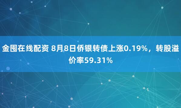 金囤在线配资 8月8日侨银转债上涨0.19%，转股溢价率59.31%