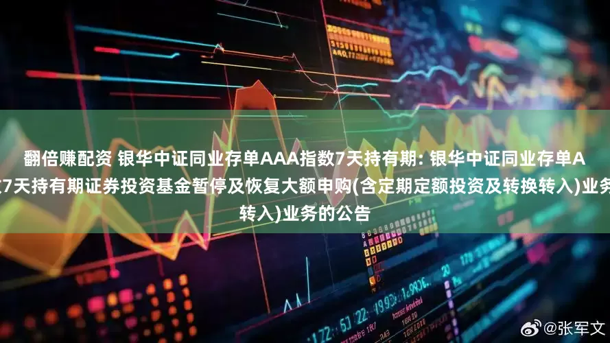 翻倍赚配资 银华中证同业存单AAA指数7天持有期: 银华中证同业存单AAA指数7天持有期证券投资基金暂停及恢复大额申购(含定期定额投资及转换转入)业务的公告