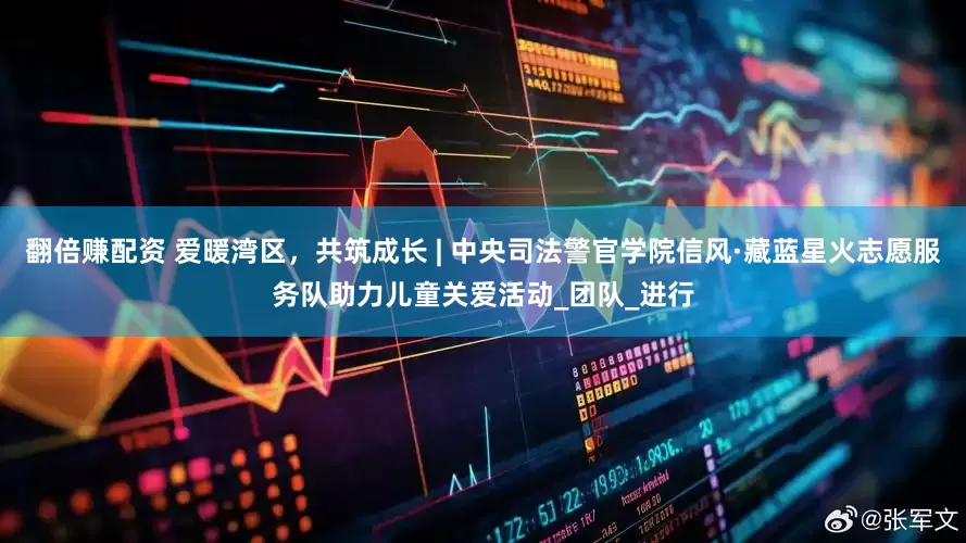 翻倍赚配资 爱暖湾区，共筑成长 | 中央司法警官学院信风·藏蓝星火志愿服务队助力儿童关爱活动_团队_进行